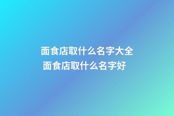 面食店取什么名字大全 面食店取什么名字好-第1張-店鋪起名-玄機派